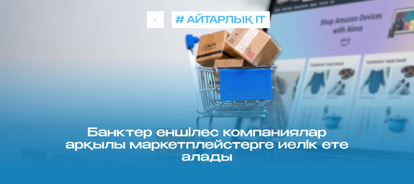 Банктер еншілес компаниялар арқылы маркетплейстерге иелік ете алады
