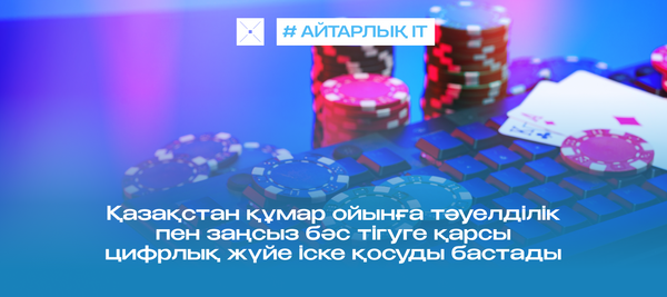 Қазақстан құмар ойынға тәуелділік пен заңсыз бәс тігуге қарсы цифрлық жүйе іске қосуды бастады