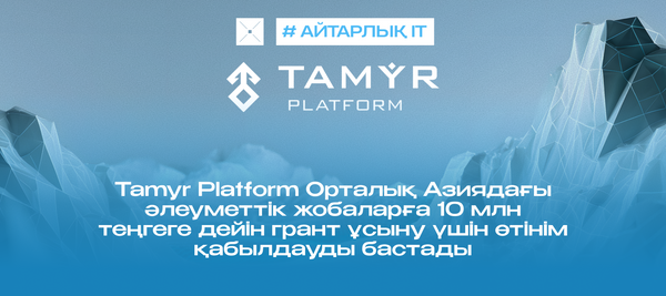 Tamyr Platform Орталық Азиядағы әлеуметтік жобаларға 10 млн теңгеге дейін грант ұсыну үшін өтінім қабылдауды бастады