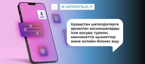 Қазақстан шетелдіктерге арналған қосымшаларды іске қосуда: туризм, мемлекеттік қызметтер және онлайн-бизнес ашу
