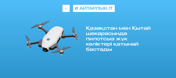 Қазақстан мен Қытай шекарасында пилотсыз жүк көліктері қатынай бастады