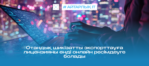 Отандық шикізатты экспорттауға лицензияны енді онлайн ресімдеуге болады
