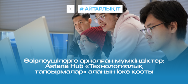 Әзірлеушілерге арналған мүмкіндіктер: Astana Hub «Технологиялық тапсырмалар» алаңын іске қосты