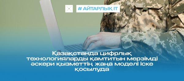 Қазақстанда цифрлық технологияларды қамтитын мерзімді әскери қызметтің жаңа моделі іске қосылуда