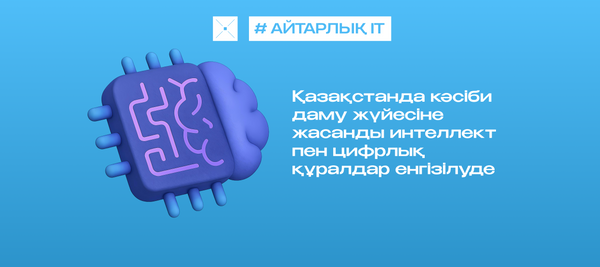 Қазақстанда кәсіби даму жүйесіне жасанды интеллект пен цифрлық құралдар енгізілуде