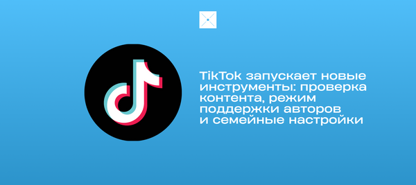 TikTok запускает новые инструменты: проверка контента, режим поддержки авторов и семейные настройки