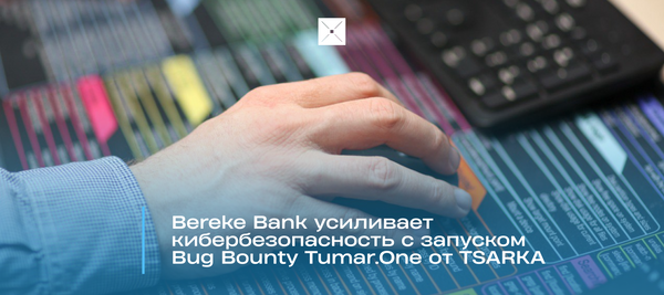 Bereke Bank усиливает кибербезопасность с запуском Bug Bounty Tumar.One от TSARKA
