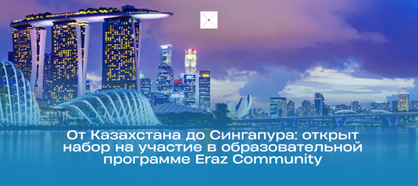 От Казахстана до Сингапура: открыт набор на участие в образовательной программе Eraz Community