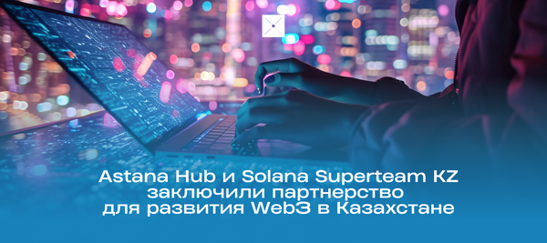 Astana Hub и Solana Superteam KZ заключили партнёрство для развития Web3 в Казахстане
