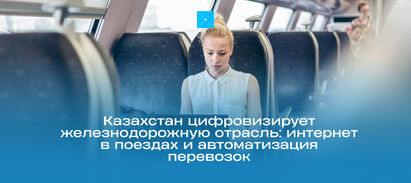 Казахстан цифровизирует железнодорожную отрасль: интернет в поездах и автоматизация перевозок
