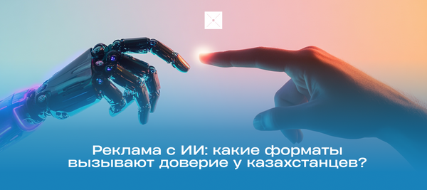 Реклама с ИИ: какие форматы вызывают доверие у казахстанцев?