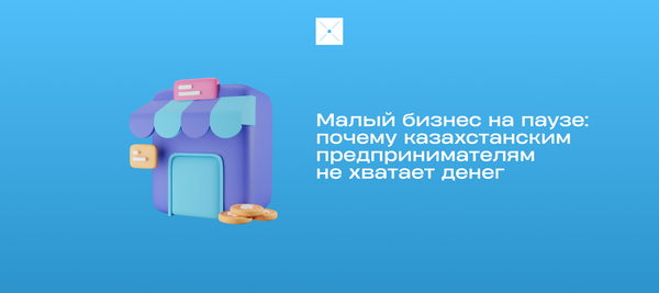 Малый бизнес на паузе: почему казахстанским предпринимателям не хватает денег — и кто помогает двигаться вперёд