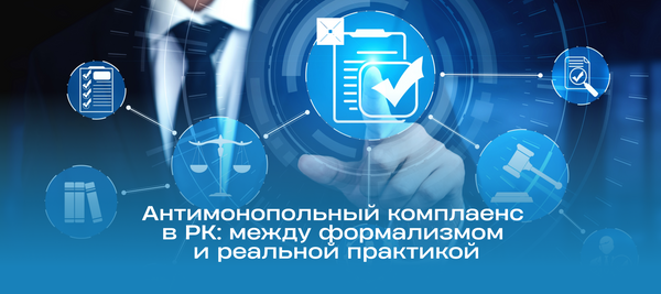 Антимонопольный комплаенс в Казахстане: между формализмом и реальной практикой