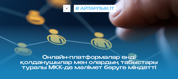 Онлайн-платформалар енді қолданушылар мен олардың табыстары туралы МКК-де мәлімет беруге міндетті