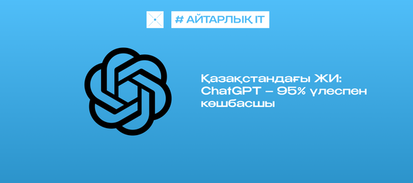 Қазақстандағы ЖИ: ChatGPT – 95% үлеспен көшбасшы