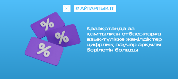 Қазақстанда аз қамтылған отбасыларға азық-түлікке жеңілдіктер цифрлық ваучер арқылы берілетін болады