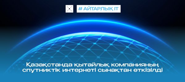 Қазақстанда қытайлық компанияның спутниктік интернеті сынақтан өткізілді