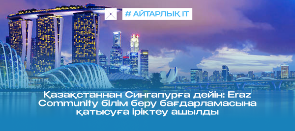 Қазақстаннан Сингапурға дейін: Eraz Community білім беру бағдарламасына қатысуға іріктеу ашылды