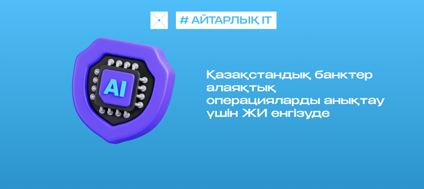 Қазақстандық банктер алаяқтық операцияларды анықтау үшін ЖИ енгізуде