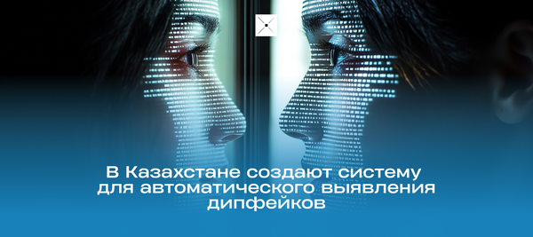 В Казахстане создают систему для автоматического выявления дипфейков