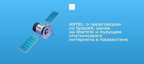 ASTEL: о переговорах со SpaceX, ценах на Starlink и будущем спутникового интернета в Казахстане