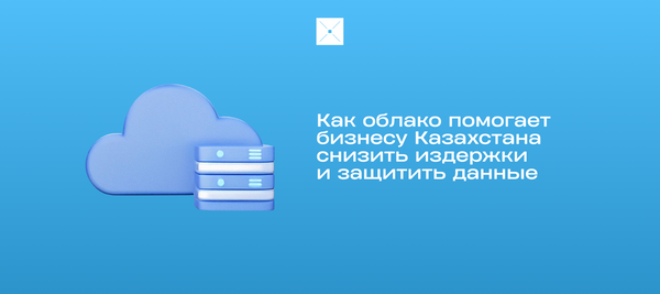 Как облако помогает бизнесу Казахстана снизить издержки и защитить данные