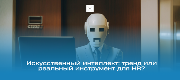Искусственный интеллект: тренд или реальный инструмент для HR?