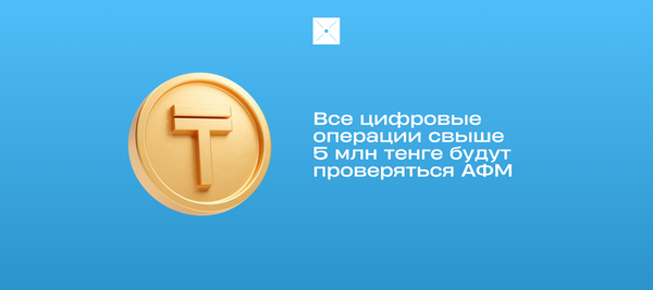 Все цифровые операции свыше 5 млн тенге будут проверяться АФМ