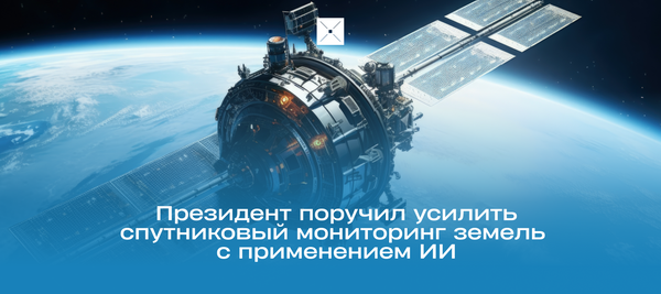 Президент поручил усилить спутниковый мониторинг земель с применением ИИ