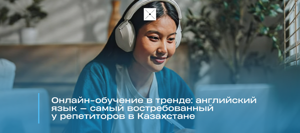 Онлайн-обучение в тренде: английский язык — самый востребованный у репетиторов в Казахстане