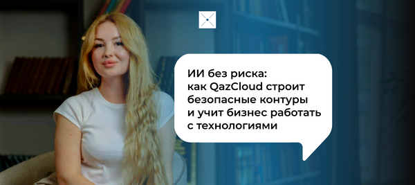 ИИ без риска: как QazCloud строит безопасные контуры и учит бизнес работать с технологиями