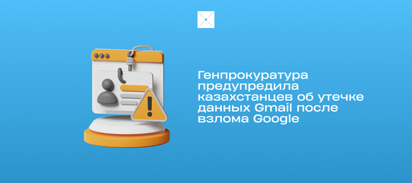 Генпрокуратура предупредила казахстанцев об утечке данных Gmail после взлома Google