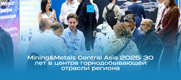 Mining&Metals Central Asia 2025: 30 лет в центре горнодобывающей отрасли региона