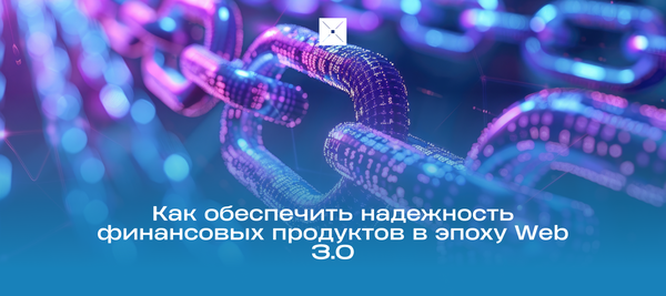 Как обеспечить надежность финансовых продуктов в эпоху Web 3.0