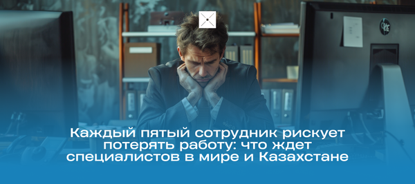 Каждый пятый сотрудник рискует потерять работу: что ждет специалистов в мире и Казахстане