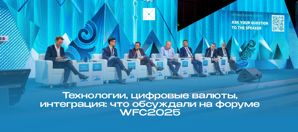 Технологии, цифровые валюты, интеграция: что обсуждали на форуме WFC2025