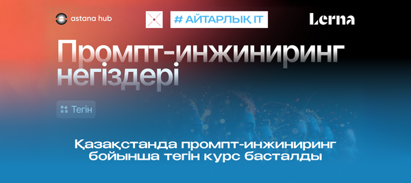 Қазақстанда промпт-инжиниринг бойынша тегін курс басталды