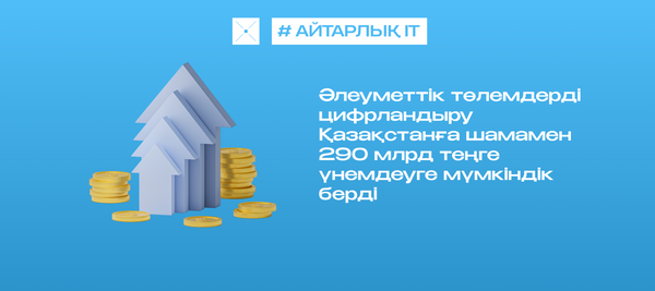 Әлеуметтік төлемдерді цифрландыру Қазақстанға шамамен 290 млрд теңге үнемдеуге мүмкіндік берді