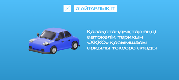 Қазақстандықтар енді автокөлік тарихын «ХҚКО» қосымшасы арқылы тексере алады