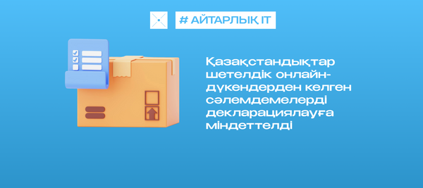Қазақстандықтар шетелдік онлайн-дүкендерден келген сәлемдемелерді декларациялауға міндеттелді