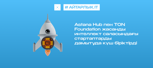 Astana Hub пен TON Foundation жасанды интеллект саласындағы стартаптарды дамытуда күш біріктірді