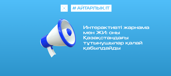 Интерактивті жарнама мен ЖИ: оны Қазақстандағы тұтынушылар қалай қабылдайды