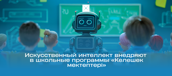 Искусственный интеллект внедряют в школьные программы «Келешек мектептері»