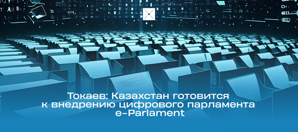 Токаев: Казахстан готовится к внедрению цифрового парламента e-Parlament
