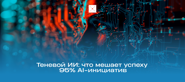 Теневой ИИ: что мешает успеху 95% AI-инициатив
