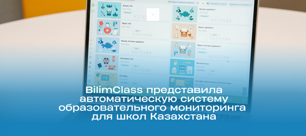BilimClass представила автоматическую систему образовательного мониторинга для школ Казахстана