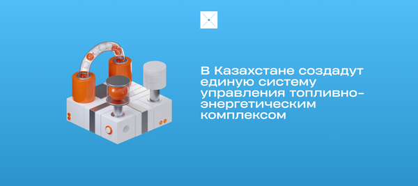 В Казахстане создадут единую систему управления топливно-энергетическим комплексом