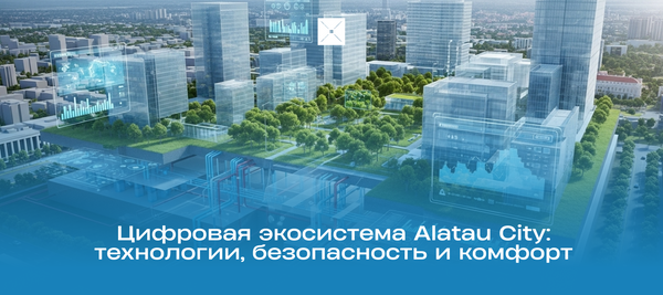 Цифровая экосистема Alatau City: технологии, безопасность и комфорт