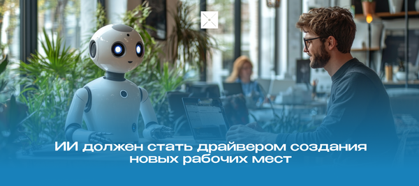 ИИ должен стать драйвером создания новых рабочих мест