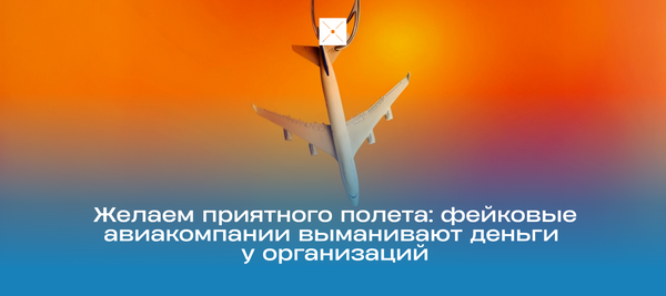 Желаем приятного полёта: фейковые авиакомпании выманивают деньги у организаций